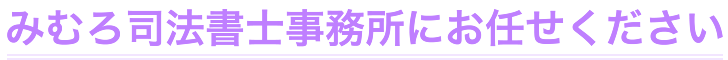 みむろ司法書士事務所にお任せ下さい